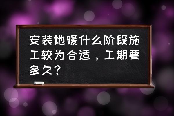 家裝地暖什么時候安裝合適 安裝地暖什么階段施工較為合適，工期要多久？