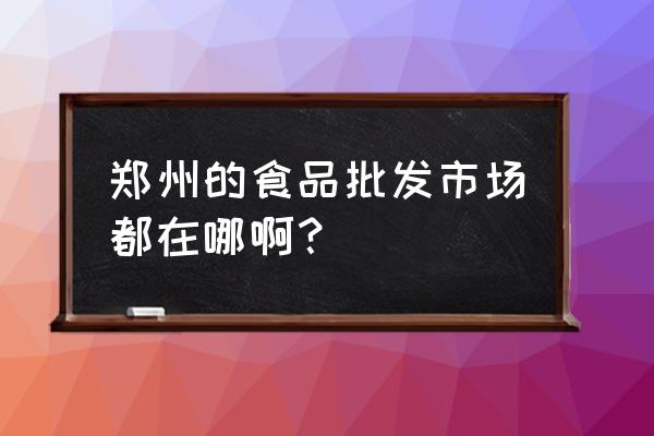 鄭州副食批發市場有哪幾個 鄭州的食品批發市場都在哪?。? title=