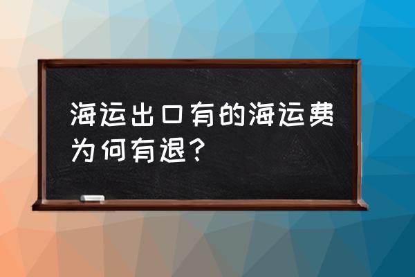 外貿(mào)出口的話運(yùn)費(fèi)退嗎 海運(yùn)出口有的海運(yùn)費(fèi)為何有退？