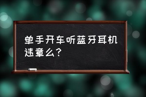 藍牙耳機對開車安全嗎 單手開車聽藍牙耳機違章么? 藍牙耳機對開車安全嗎 單手開車聽藍牙耳機違章么?