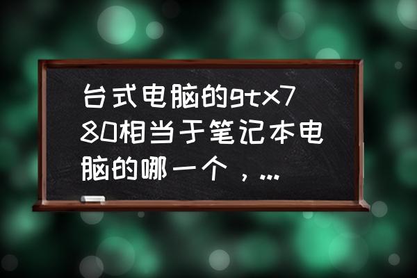 g780筆記本電腦多少 臺式電腦的gtx780相當(dāng)于筆記本電腦的哪一個,筆記本電腦的gtx860m好不好? g780筆記本電腦多少 臺式電腦的gtx780相當(dāng)于筆記本電腦的哪一個,筆記本電腦的gtx860m好不好?