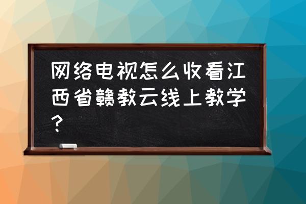 小米電視如何收看贛教云 網絡電視怎么收看江西省贛教云線上教學? 小米電視如何收看贛教云 網絡電視怎么收看江西省贛教云線上教學?