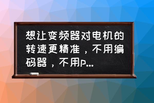 變頻器無編碼器會遛嗎 想讓變頻器對電機的轉速更精準，不用編碼器，不用plc，如何實現？