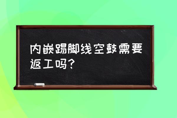 櫥柜踢腳線里面是不是空的 內嵌踢腳線空鼓需要返工嗎？