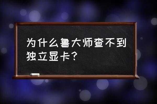 魯大師能檢測出獨立顯卡嗎 為什么魯大師查不到獨立顯卡？