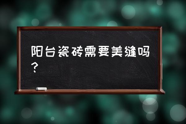 露臺墻磚適合做美縫嗎 陽臺瓷磚需要美縫嗎？