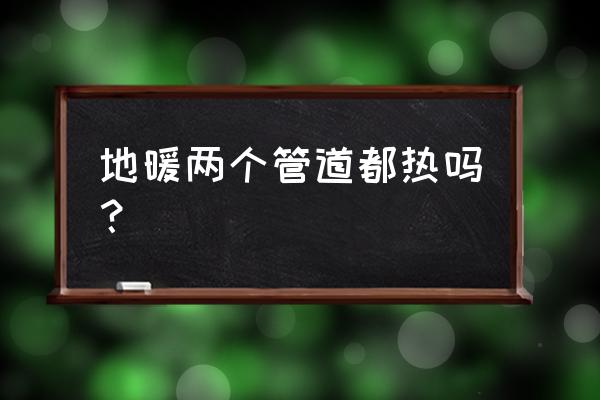 兩根地暖管是不是就一定不熱 地暖兩個管道都熱嗎？