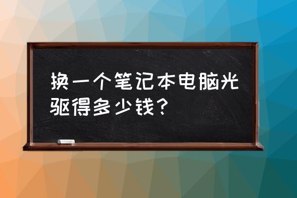 筆記本電腦安裝光驅(qū)多少錢 換一個(gè)筆記本電腦光驅(qū)得多少錢？