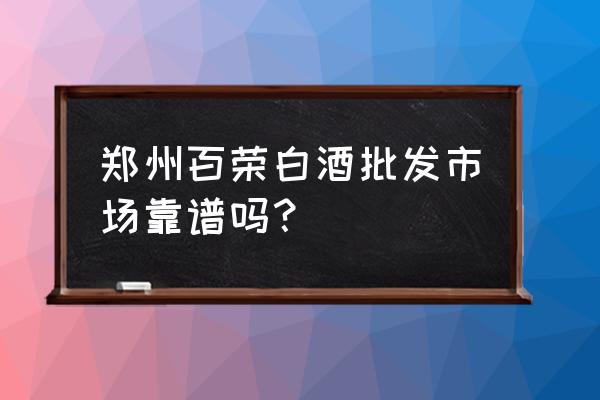 酒水批發市場的酒為什么便宜 鄭州百榮白酒批發市場靠譜嗎？