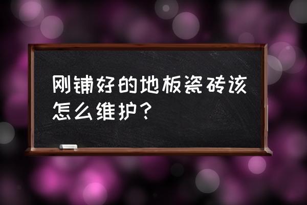 剛鋪的地板磚需要養(yǎng)護(hù)多長時(shí)間 剛鋪好的地板瓷磚該怎么維護(hù)？