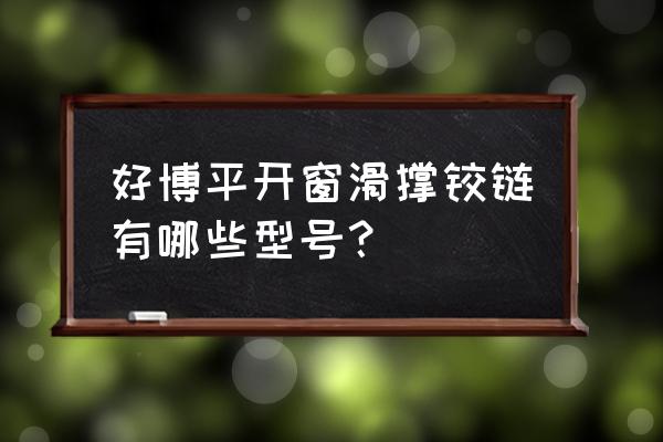 平開窗的滑撐的選購技巧是什么 好博平開窗滑撐鉸鏈有哪些型號？