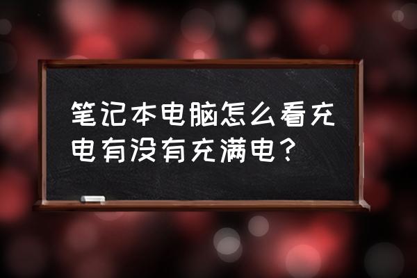 筆記本電腦怎么算充滿 筆記本電腦怎么看充電有沒有充滿電？