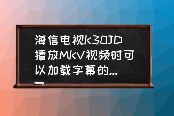 海信電視如何設置字幕 海信電視K30JD播放MKV視頻時可以加載字幕的嗎。該怎么播放字幕呢? 海信電視如何設置字幕 海信電視K30JD播放MKV視頻時可以加載字幕的嗎。該怎么播放字幕呢?