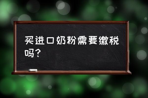 進口奶粉補交稅多少錢 買進口奶粉需要繳稅嗎？