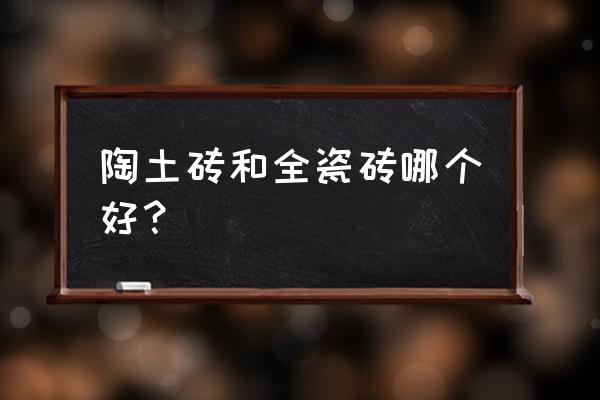 怎么區(qū)分陶土瓷磚 陶土磚和全瓷磚哪個好？