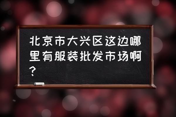五道口批發市場什么時候關閉 北京市大興區這邊哪里有服裝批發市場啊？