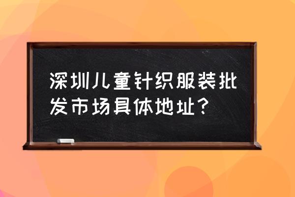 華強北有童裝批發(fā)的嗎 深圳兒童針織服裝批發(fā)市場具體地址？