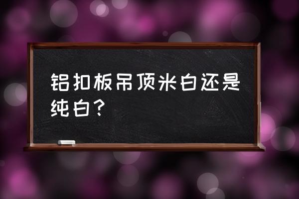 鋁扣板吊頂?shù)幕ㄉ趺催x 鋁扣板吊頂米白還是純白? 鋁扣板吊頂?shù)幕ㄉ趺催x 鋁扣板吊頂米白還是純白?