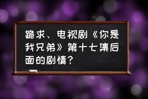 為什么郝澤宇只有兩個鏡頭 跪求、電視劇《你是我兄弟》第十七集后面的劇情？