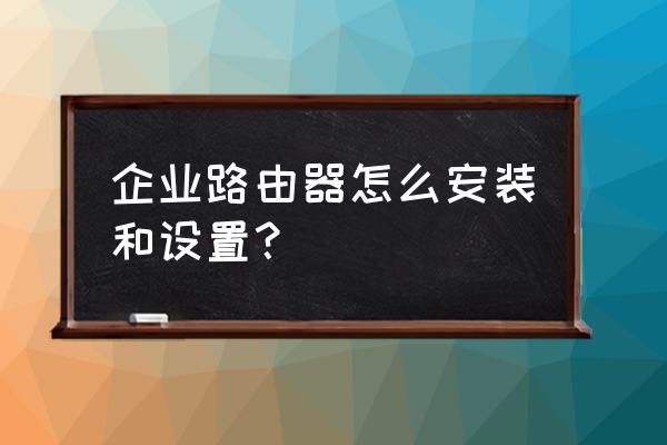企業路由器如何上網 企業路由器怎么安裝和設置? 企業路由器如何上網 企業路由器怎么安裝和設置?