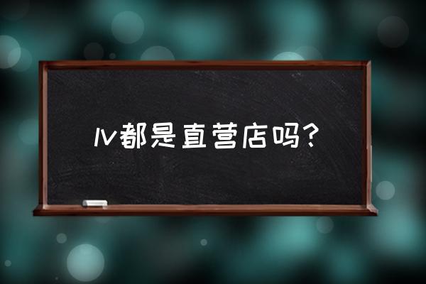 lv的櫥窗告訴我們什么 lv都是直營店嗎？