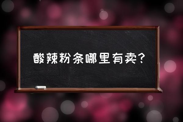 錦州粉條哪里批發市場 酸辣粉條哪里有賣？