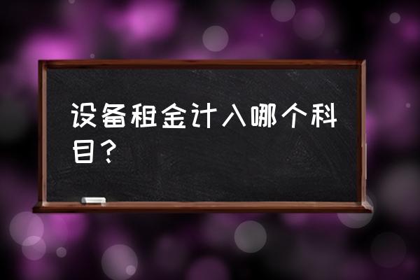 機(jī)柜的租賃費(fèi)進(jìn)什么會(huì)計(jì)科目 設(shè)備租金計(jì)入哪個(gè)科目？