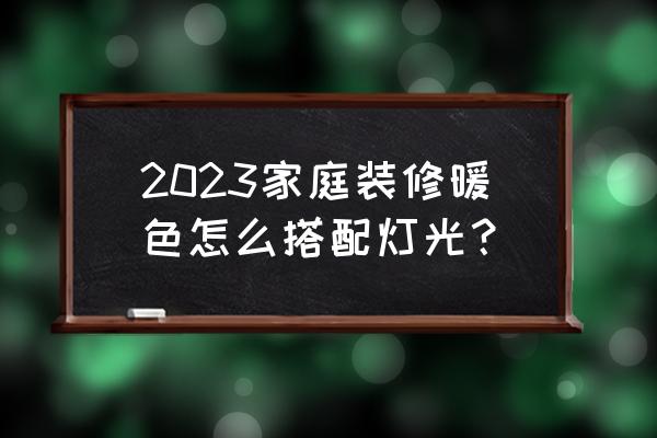家裝燈光如何布置 2023家庭裝修暖色怎么搭配燈光？