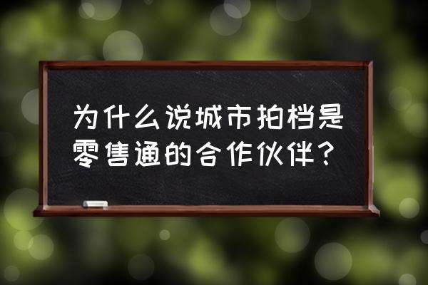 零售通拍檔怎么做好 為什么說(shuō)城市拍檔是零售通的合作伙伴? 零售通拍檔怎么做好 為什么說(shuō)城市拍檔是零售通的合作伙伴?