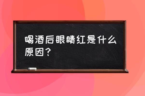 喝酒眼睛充血冷毛巾管用嗎 喝酒后眼睛紅是什么原因？