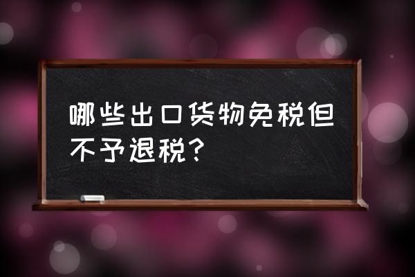 預包裝食品出口退稅嗎 哪些出口貨物免稅但不予退稅? 預包裝食品出口退稅嗎 哪些出口貨物免稅但不予退稅?