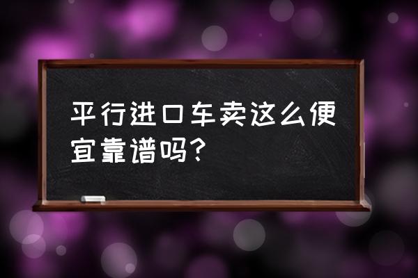 平行進口車成本多少錢 平行進口車賣這么便宜靠譜嗎？