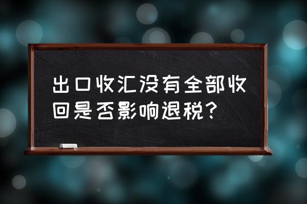 出口結匯的幣種影響退稅嗎 出口收匯沒有全部收回是否影響退稅？