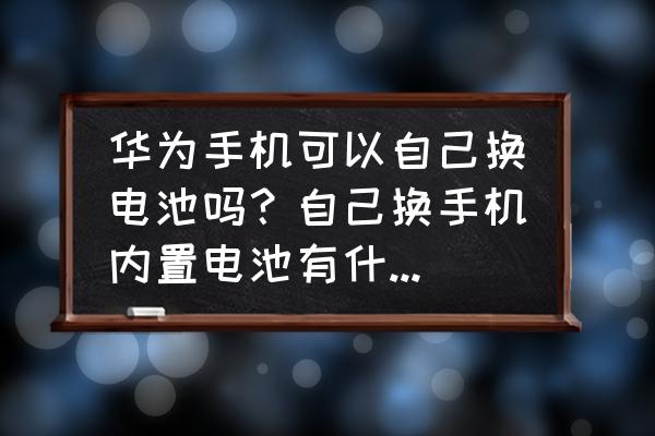 華為手機電池自己能換嗎 華為手機可以自己換電池嗎？自己換手機內置電池有什么危害？