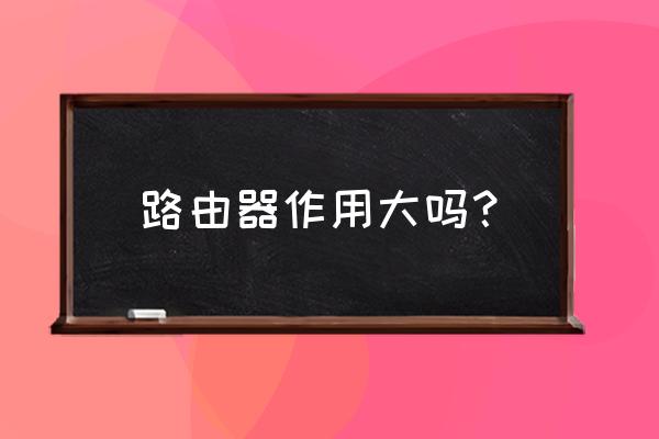 路由器有沒有使用 路由器作用大嗎？