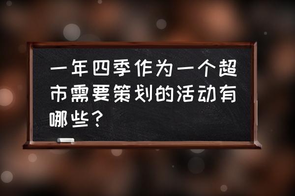 零售商的活動(dòng)內(nèi)容有哪些 一年四季作為一個(gè)超市需要策劃的活動(dòng)有哪些？