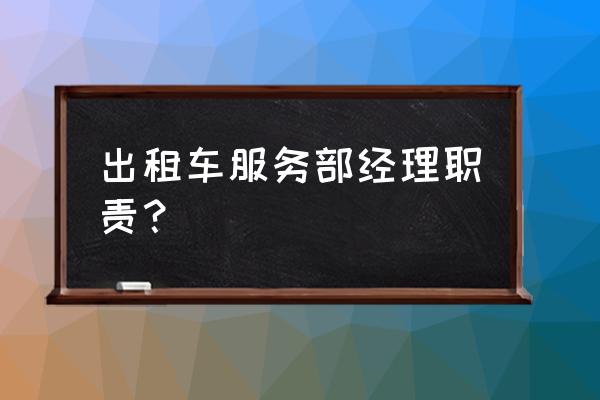 車輛租賃經理的基本工作是什么 出租車服務部經理職責? 車輛租賃經理的基本工作是什么 出租車服務部經理職責?