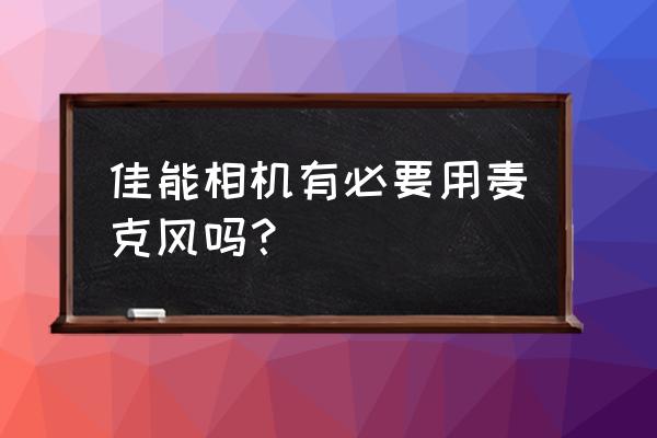 麥克風單反外接效果怎么樣 佳能相機有必要用麥克風嗎? 麥克風單反外接效果怎么樣 佳能相機有必要用麥克風嗎?