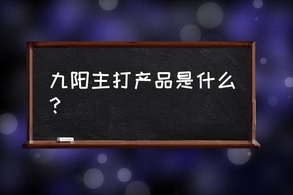 九陽電器都有哪些 九陽主打產(chǎn)品是什么？