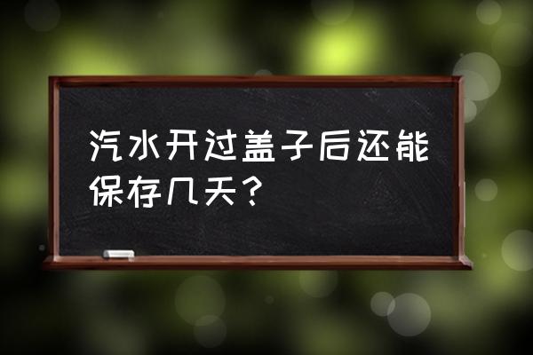 開瓶的飲料放冰箱放幾天 汽水開過蓋子后還能保存幾天？