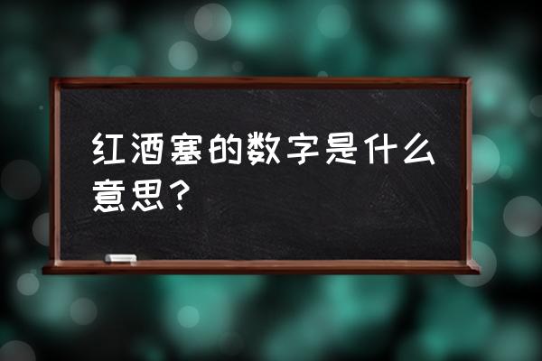進口紅酒瓶蓋日期是生產日期嗎 紅酒塞的數(shù)字是什么意思？
