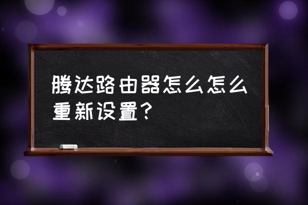 騰達路由器怎樣重置路由器 騰達路由器怎么怎么重新設置？