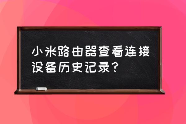 路由器系統日志有什么用 小米路由器查看連接設備歷史記錄？