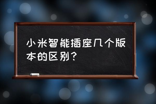 小米智能插座能看電量嗎 小米智能插座幾個版本的區(qū)別？