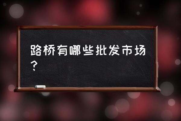 路橋副食品批發市場開門了嗎 路橋有哪些批發市場？