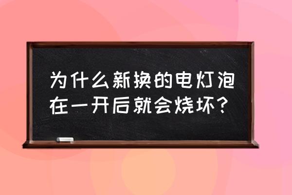 為什么在開燈時燈泡容易燒壞 為什么新換的電燈泡在一開后就會燒壞？
