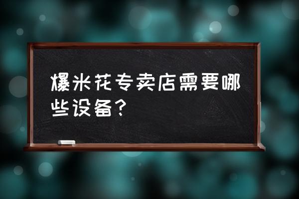 零售店需要什么機器設備 爆米花專賣店需要哪些設備？