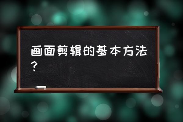 剪輯怎么切鏡頭自然 畫面剪輯的基本方法？