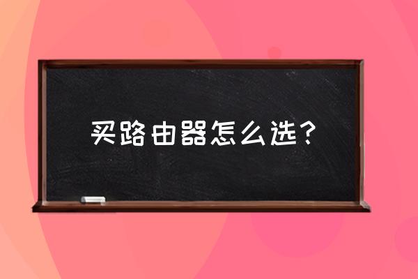 家用路由器無線怎么選 買路由器怎么選？