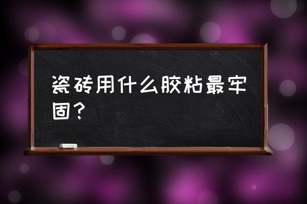 加什么膠瓷磚牢固 瓷磚用什么膠粘最牢固？